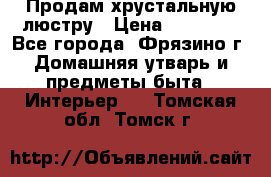 Продам хрустальную люстру › Цена ­ 13 000 - Все города, Фрязино г. Домашняя утварь и предметы быта » Интерьер   . Томская обл.,Томск г.